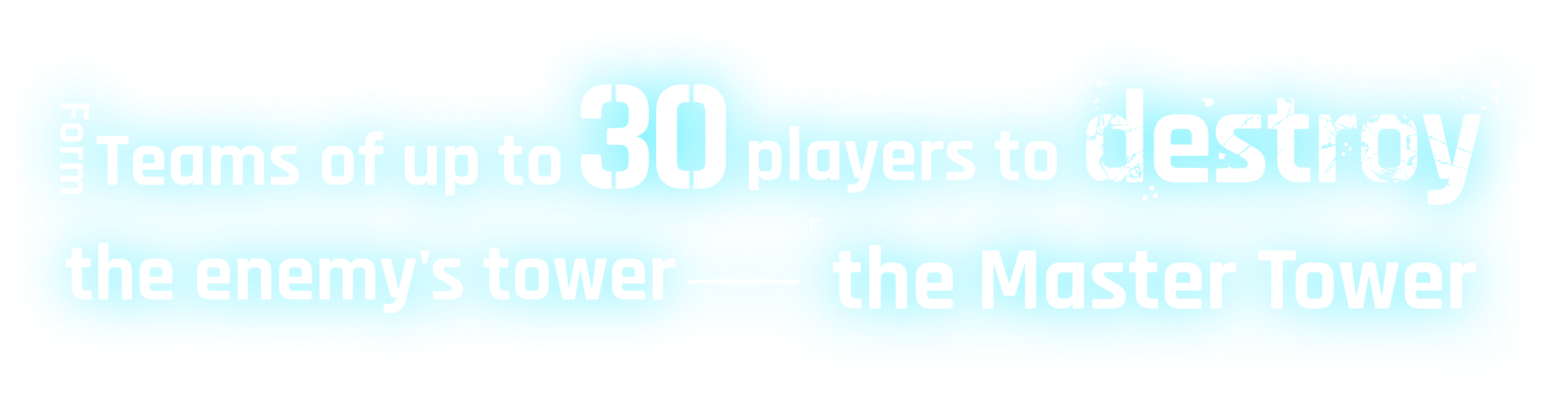 Form teams of up to 30 players to destroy the enemy's tower—the Master Tower